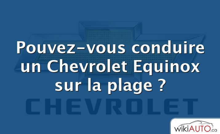 Pouvez-vous conduire un Chevrolet Equinox sur la plage ?